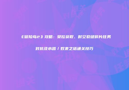 《冒险岛2》攻略：贝拉获取、时空裂缝碎片任务对抗及水路／奴隶之塔通关技巧