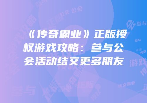 《传奇霸业》正版授权游戏攻略：参与公会活动结交更多朋友