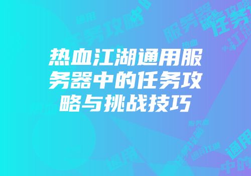 热血江湖通用服务器中的任务攻略与挑战技巧