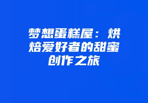 梦想蛋糕屋：烘焙爱好者的甜蜜创作之旅