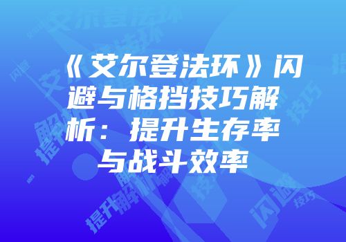 《艾尔登法环》闪避与格挡技巧解析：提升生存率与战斗效率