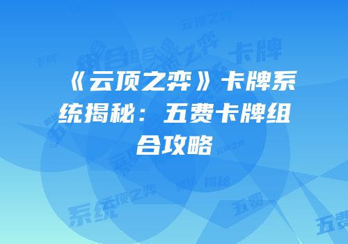 《云顶之弈》卡牌系统揭秘：五费卡牌组合攻略