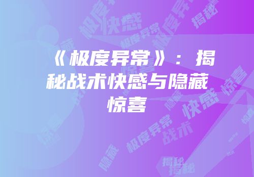 《极度异常》：揭秘战术快感与隐藏惊喜