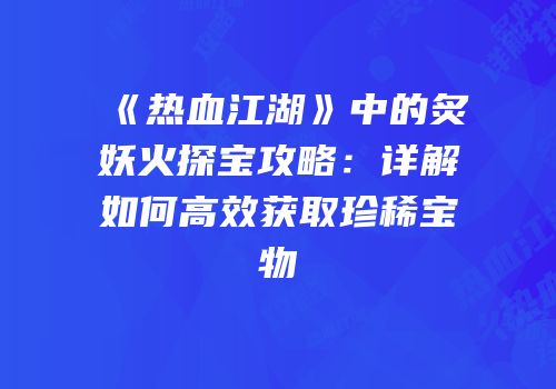 《热血江湖》中的炙妖火探宝攻略：详解如何高效获取珍稀宝物