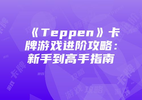 《Teppen》卡牌游戏进阶攻略：新手到高手指南