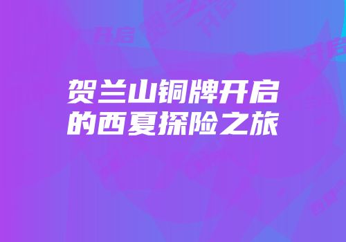 贺兰山铜牌开启的西夏探险之旅
