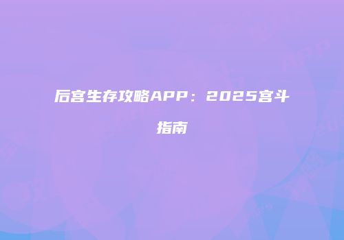 后宫生存攻略APP：2025宫斗指南