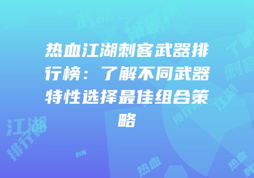 热血江湖刺客武器排行榜：了解不同武器特性选择最佳组合策略