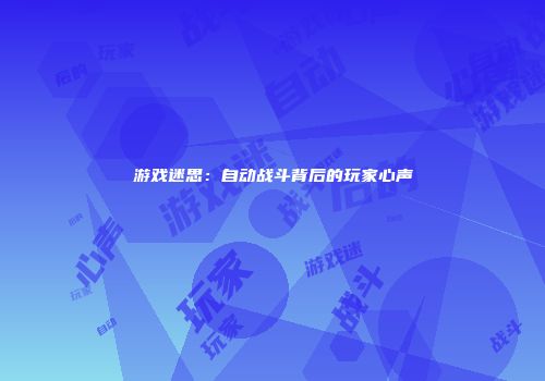 游戏迷思：自动战斗背后的玩家心声
