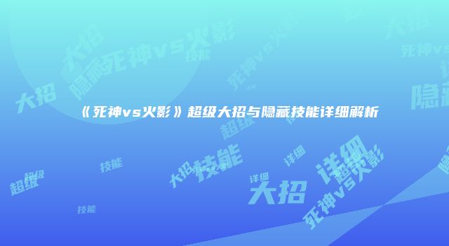 《死神vs火影》超级大招与隐藏技能详细解析