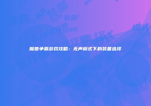 魔兽争霸游戏攻略：无声模式下的装备选择
