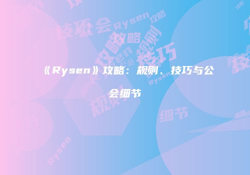《Rysen》攻略：规则、技巧与公会细节
