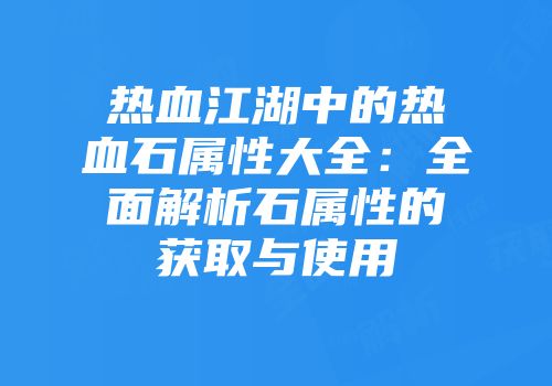 热血江湖中的热血石属性大全：全面解析石属性的获取与使用