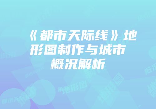 《都市天际线》地形图制作与城市概况解析