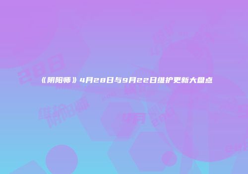 《阴阳师》4月28日与9月22日维护更新大盘点