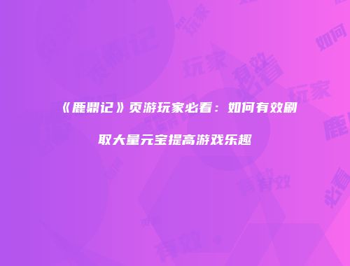 《鹿鼎记》页游玩家必看：如何有效刷取大量元宝提高游戏乐趣