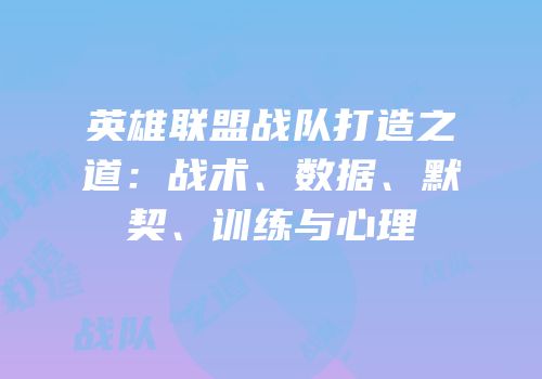 英雄联盟战队打造之道：战术、数据、默契、训练与心理