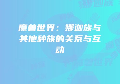 魔兽世界：娜迦族与其他种族的关系与互动