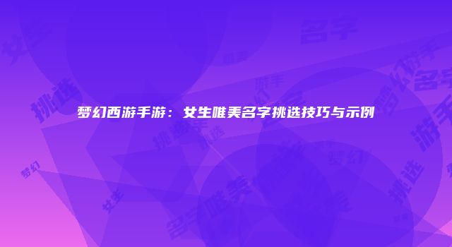 梦幻西游手游：女生唯美名字挑选技巧与示例