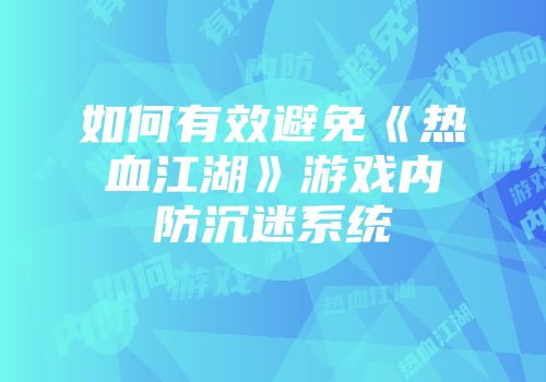 如何有效避免《热血江湖》游戏内防沉迷系统