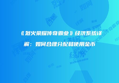 《烈火荣耀传奇霸业》经济系统详解：如何合理分配和使用金币