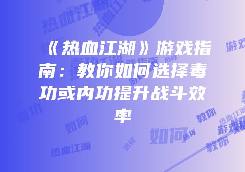 《热血江湖》游戏指南：教你如何选择毒功或内功提升战斗效率