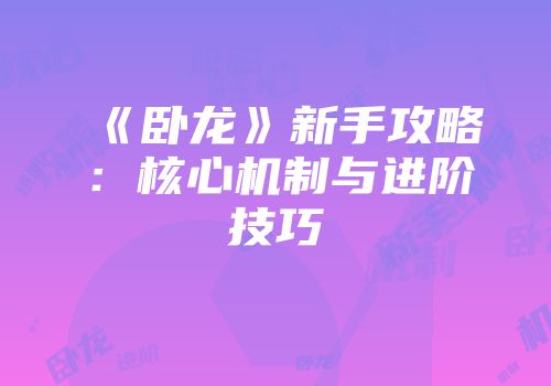 《卧龙》新手攻略：核心机制与进阶技巧