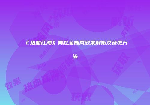 《热血江湖》美杜莎披风效果解析及获取方法