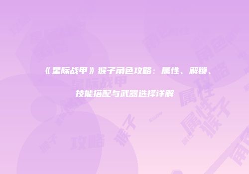《星际战甲》猴子角色攻略：属性、解锁、技能搭配与武器选择详解