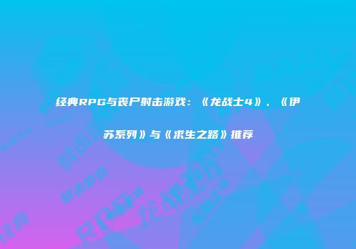 经典RPG与丧尸射击游戏：《龙战士4》、《伊苏系列》与《求生之路》推荐