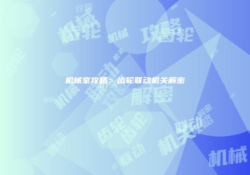 机械室攻略：齿轮联动机关解密