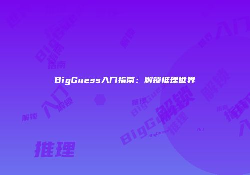 BigGuess入门指南：解锁推理世界
