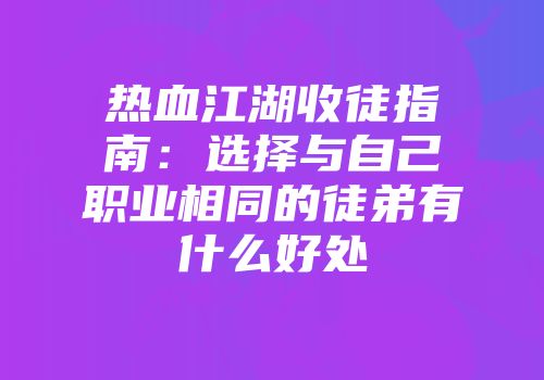热血江湖收徒指南：选择与自己职业相同的徒弟有什么好处