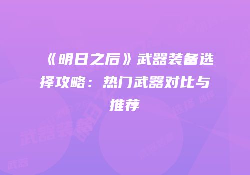 《明日之后》武器装备选择攻略：热门武器对比与推荐