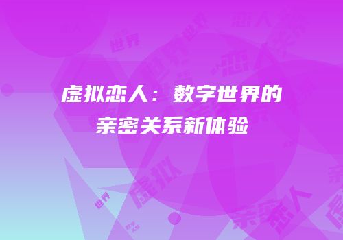 虚拟恋人：数字世界的亲密关系新体验