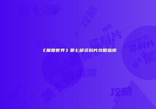 《魔兽世界》第七部资料片攻略指南