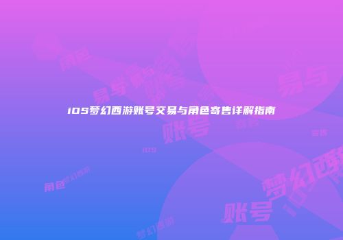 iOS梦幻西游账号交易与角色寄售详解指南