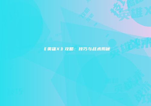 《英雄X》攻略：技巧与战术揭秘