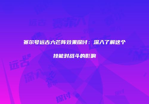 赛尔号远古六芒阵效果探讨：深入了解这个技能对战斗的影响