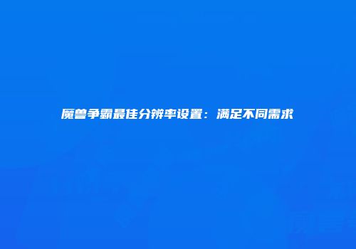 魔兽争霸最佳分辨率设置：满足不同需求