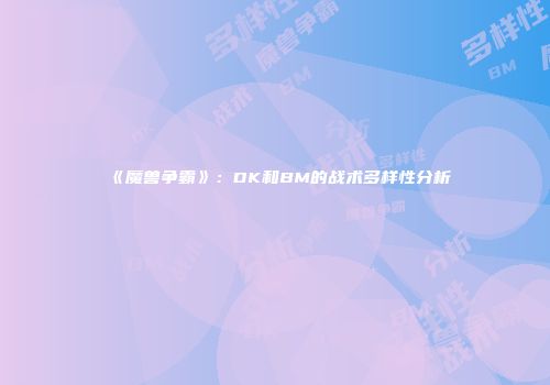《魔兽争霸》：DK和BM的战术多样性分析