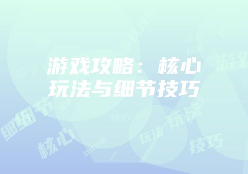 游戏攻略：核心玩法与细节技巧
