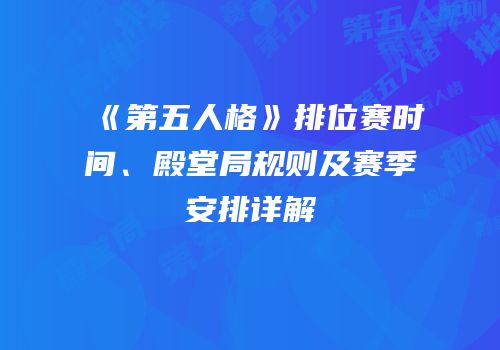 《第五人格》排位赛时间、殿堂局规则及赛季安排详解