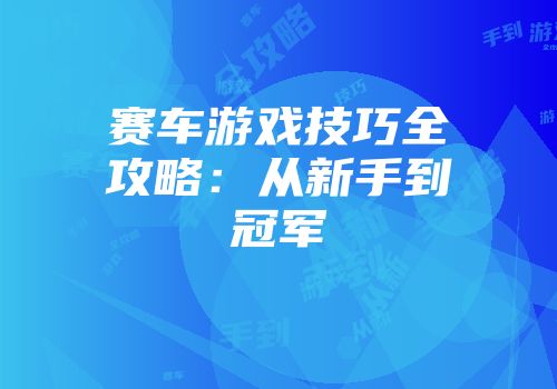 赛车游戏技巧全攻略：从新手到冠军