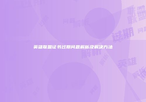 英雄联盟证书过期问题解析及解决方法