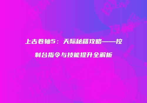上古卷轴5：天际秘籍攻略——控制台指令与技能提升全解析