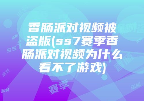 香肠派对视频被盗版(ss7赛季香肠派对视频为什么看不了游戏)