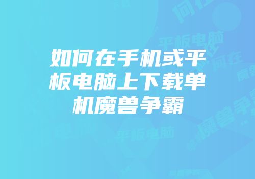 如何在手机或平板电脑上下载单机魔兽争霸