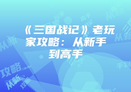 《三国战记》老玩家攻略：从新手到高手