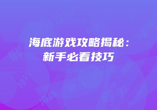 海底游戏攻略揭秘：新手必看技巧